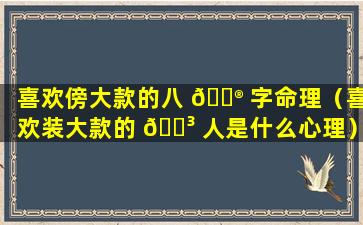喜欢傍大款的八 💮 字命理（喜欢装大款的 🌳 人是什么心理）
